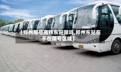【郑州限号高铁东站限吗,郑州东站在不在限号区域】-第3张图片