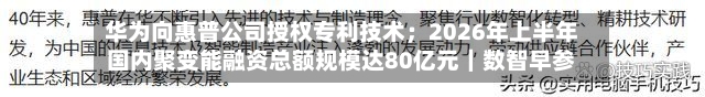 华为向惠普公司授权专利技术;2026年上半年国内聚变能融资总额规模达80亿元|数智早参-第2张图片