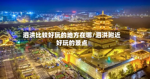 泗洪比较好玩的地方在哪/泗洪附近好玩的景点