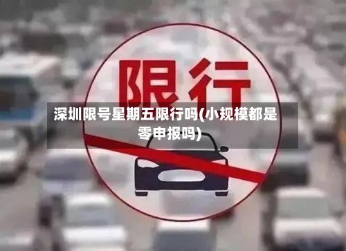 深圳限号星期五限行吗(小规模都是零申报吗)-第2张图片