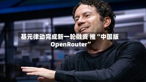 基元律动完成新一轮融资 推“中国版OpenRouter	”-第2张图片