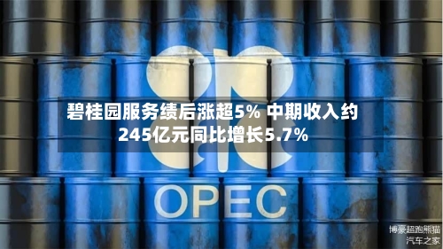 碧桂园服务绩后涨超5% 中期收入约245亿元同比增长5.7%-第3张图片