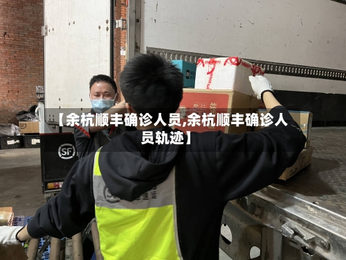 【余杭顺丰确诊人员,余杭顺丰确诊人员轨迹】