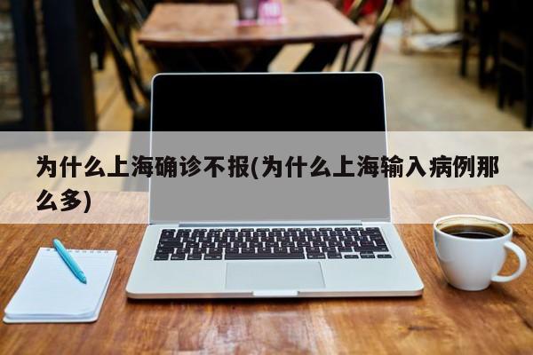 为什么上海确诊不报(为什么上海输入病例那么多)
