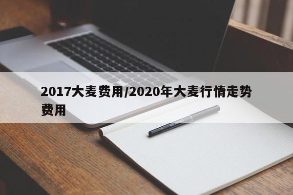 2017大麦费用/2020年大麦行情走势费用