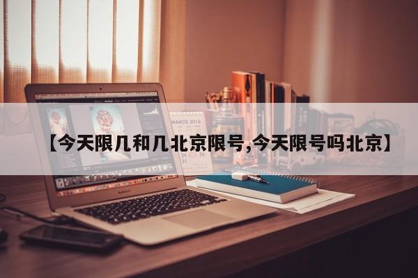 【今天限几和几北京限号,今天限号吗北京】