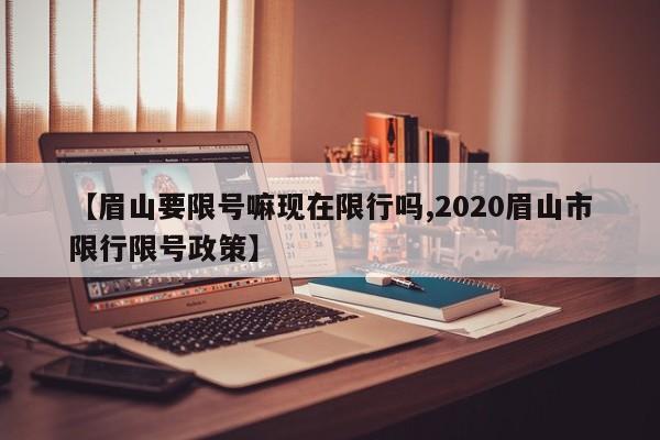 【眉山要限号嘛现在限行吗,2020眉山市限行限号政策】
