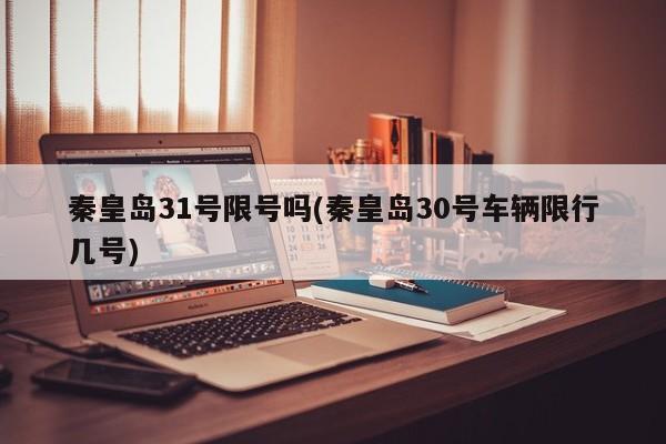 秦皇岛31号限号吗(秦皇岛30号车辆限行几号)