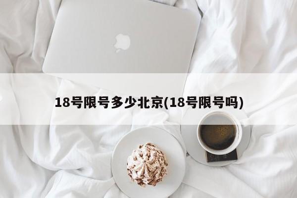 18号限号多少北京(18号限号吗)