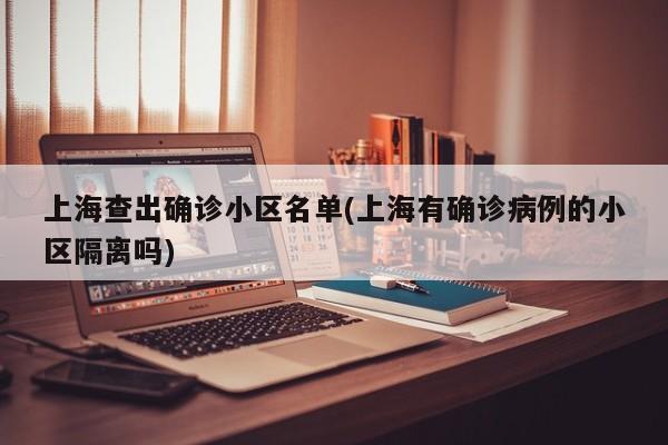 上海查出确诊小区名单(上海有确诊病例的小区隔离吗)