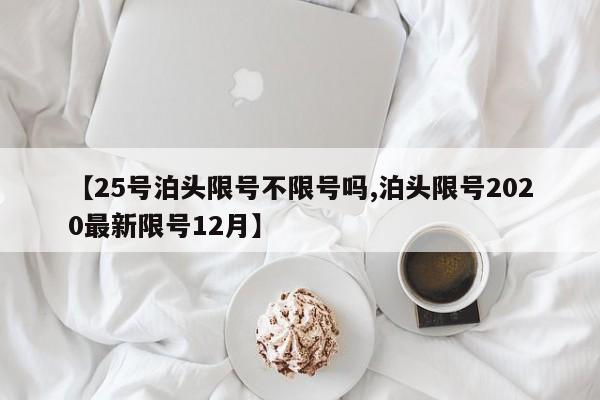【25号泊头限号不限号吗,泊头限号2020最新限号12月】