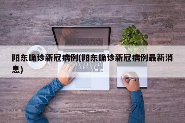 阳东确诊新冠病例(阳东确诊新冠病例最新消息)