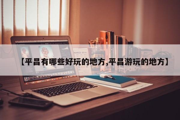 【平昌有哪些好玩的地方,平昌游玩的地方】