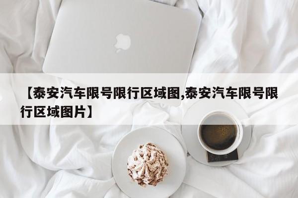 【泰安汽车限号限行区域图,泰安汽车限号限行区域图片】