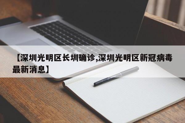 【深圳光明区长圳确诊,深圳光明区新冠病毒最新消息】