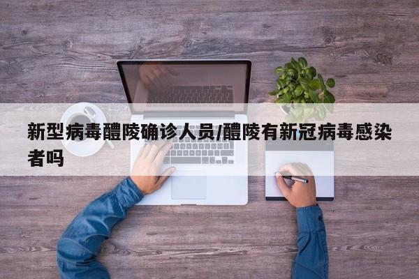 新型病毒醴陵确诊人员/醴陵有新冠病毒感染者吗