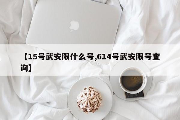 【15号武安限什么号,614号武安限号查询】