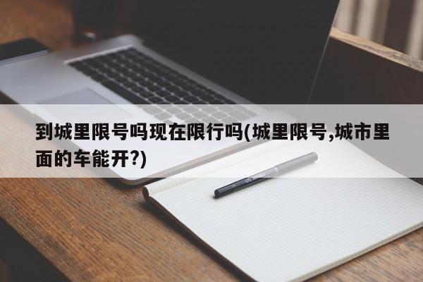 到城里限号吗现在限行吗(城里限号,城市里面的车能开?)
