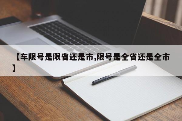 【车限号是限省还是市,限号是全省还是全市】