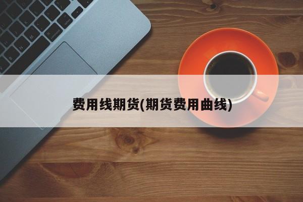 费用线期货(期货费用曲线)