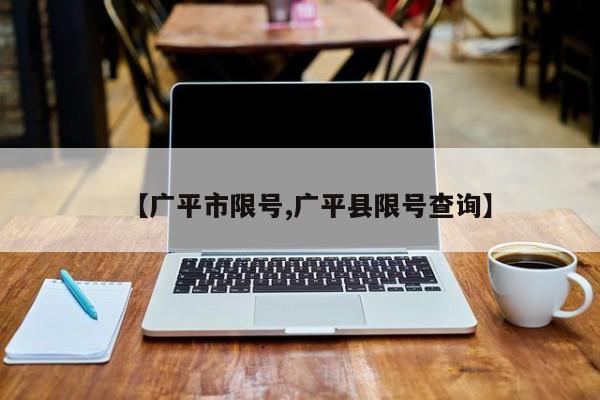 【广平市限号,广平县限号查询】