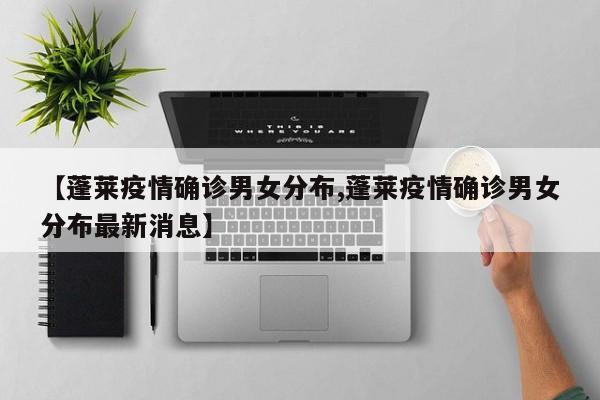 【蓬莱疫情确诊男女分布,蓬莱疫情确诊男女分布最新消息】
