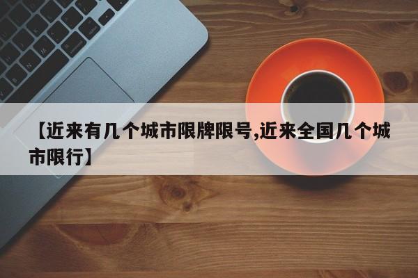 【近来有几个城市限牌限号,近来全国几个城市限行】