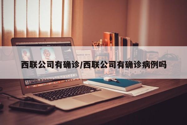 西联公司有确诊/西联公司有确诊病例吗
