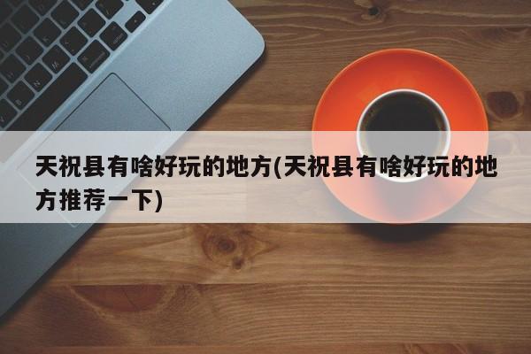 天祝县有啥好玩的地方(天祝县有啥好玩的地方推荐一下)