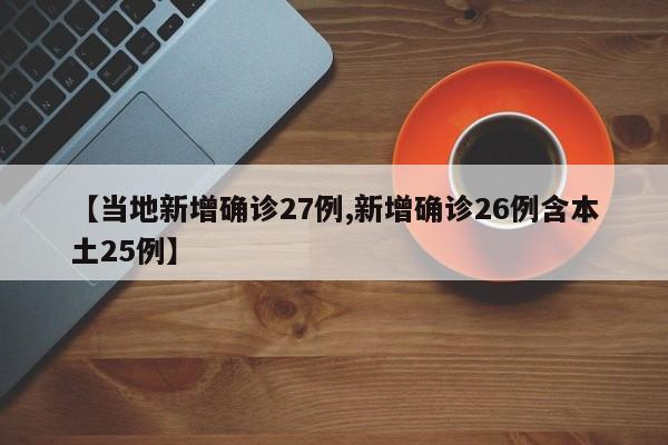 【当地新增确诊27例,新增确诊26例含本土25例】