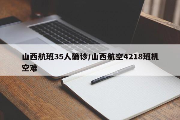 山西航班35人确诊/山西航空4218班机空难