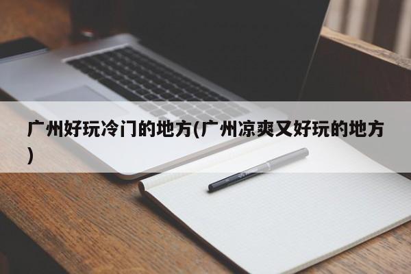 广州好玩冷门的地方(广州凉爽又好玩的地方)