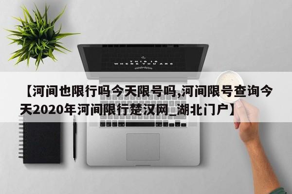 【河间也限行吗今天限号吗,河间限号查询今天2020年河间限行楚汉网_湖北门户】