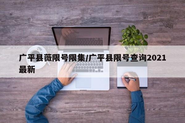 广平县薇限号限集/广平县限号查询2021最新