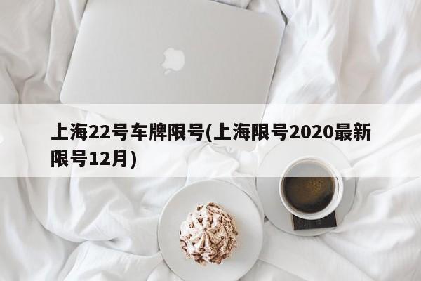 上海22号车牌限号(上海限号2020最新限号12月)