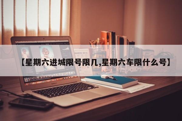 【星期六进城限号限几,星期六车限什么号】