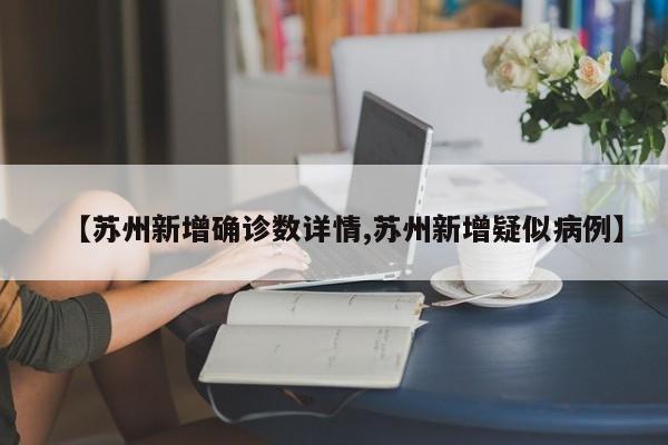 【苏州新增确诊数详情,苏州新增疑似病例】