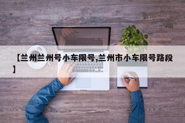 【兰州兰州号小车限号,兰州市小车限号路段】