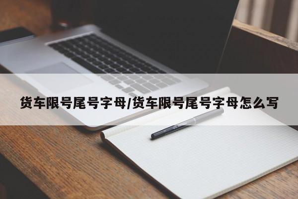 货车限号尾号字母/货车限号尾号字母怎么写