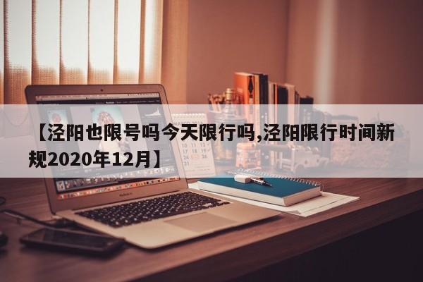 【泾阳也限号吗今天限行吗,泾阳限行时间新规2020年12月】