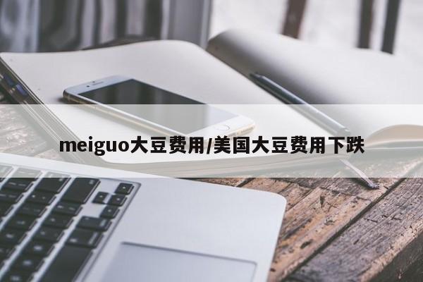 meiguo大豆费用/美国大豆费用下跌