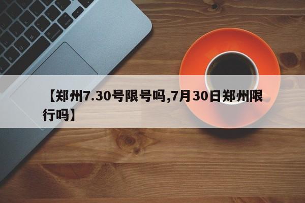 【郑州7.30号限号吗,7月30日郑州限行吗】