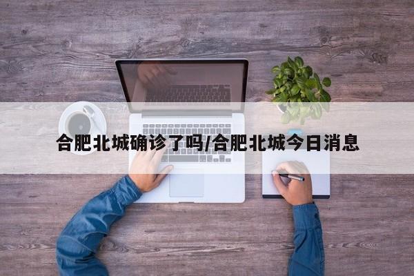 合肥北城确诊了吗/合肥北城今日消息