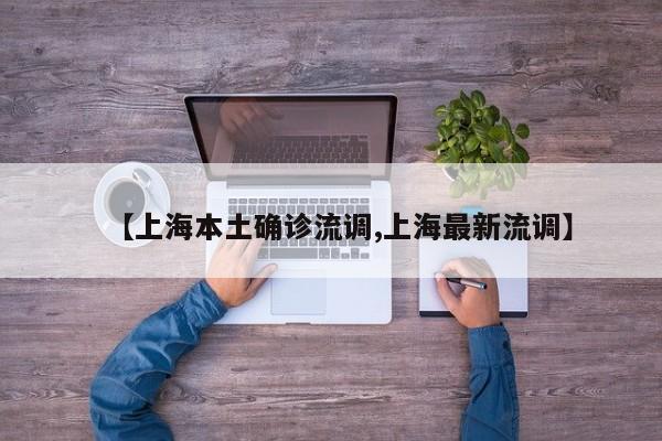 【上海本土确诊流调,上海最新流调】