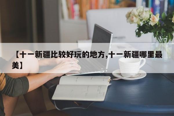 【十一新疆比较好玩的地方,十一新疆哪里最美】