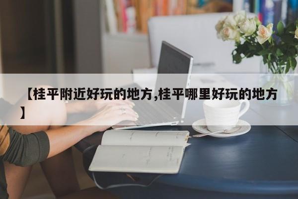 【桂平附近好玩的地方,桂平哪里好玩的地方】