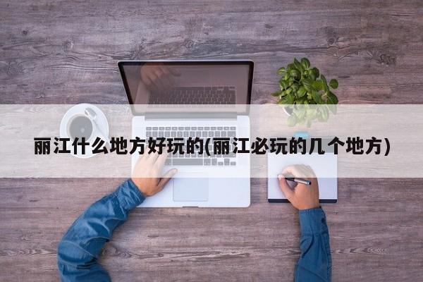 丽江什么地方好玩的(丽江必玩的几个地方)