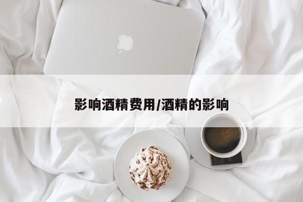 影响酒精费用/酒精的影响