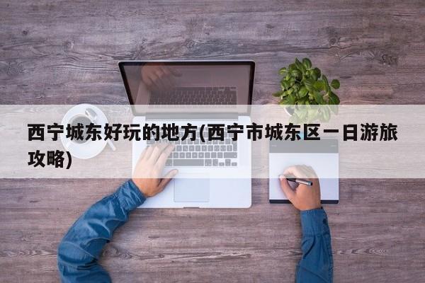 西宁城东好玩的地方(西宁市城东区一日游旅攻略)