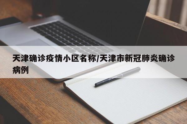 天津确诊疫情小区名称/天津市新冠肺炎确诊病例